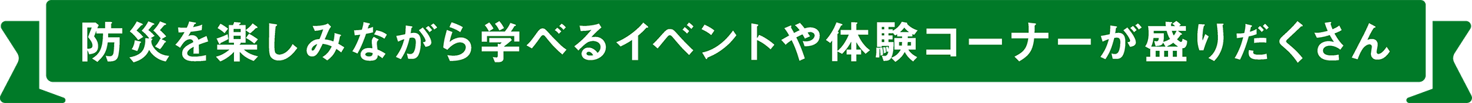 防災を楽しみながら学べるイベントや体験コーナーが盛りだくさん