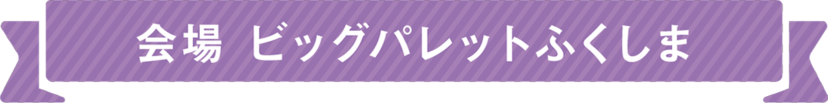 会場 ビッグパレットふくしま